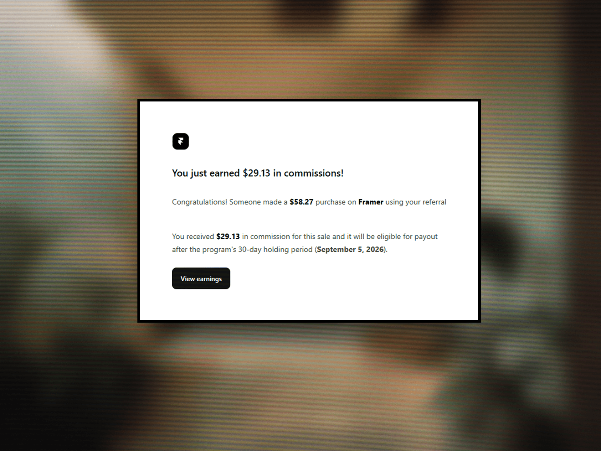 A small milestone I didn't expect: my first commission from Framer's partner program.I'm sharing it for what it taught me, not the amount.If you're building here and wondering whether quietly sharing your work is worth it this is a small sign that it is. The recommendation people trust is the one you never turned into a sales line.Still early for me. Back to it.For the makers here what's the most useful thing you've shared that you almost didn't post?